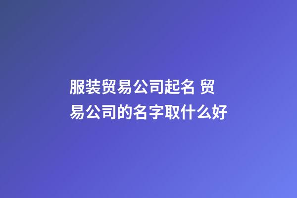 服装贸易公司起名 贸易公司的名字取什么好-第1张-公司起名-玄机派